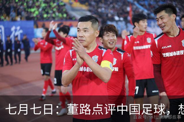 七月七日：董路点评中国足球，想冲出亚洲，要学习佛得角的3大关键所在，才能实现真正突破