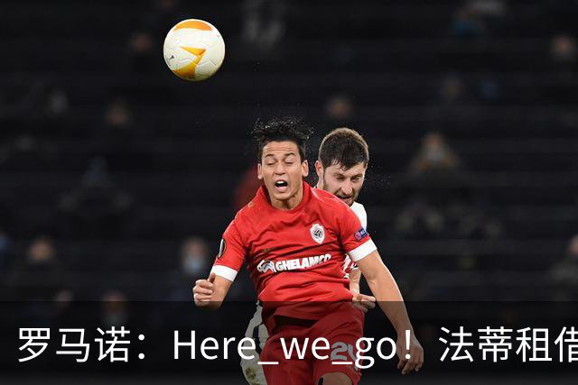 罗马诺：Here we go！法蒂租借加盟布莱顿一年